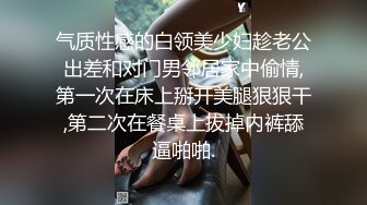 气质性感的白领美少妇趁老公出差和对门男邻居家中偷情,第一次在床上掰开美腿狠狠干,第二次在餐桌上拔掉内裤舔逼啪啪.