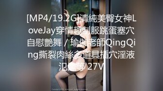 [MP4/19.2G]清純美臀女神LoveJay穿情趣制服跳蛋塞穴自慰艷舞／瑜伽老師QingQing撕裂肉絲多道具插穴淫液氾濫等 27V