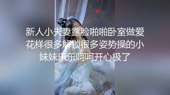 新人小夫妻露脸啪啪卧室做爱花样很多解锁很多姿势操的小妹妹乐乐呵呵开心极了