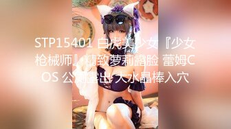 STP15401 白虎美少女『少女枪械师』精致萝莉露脸 蕾姆COS 公厕露出 大水晶棒入穴