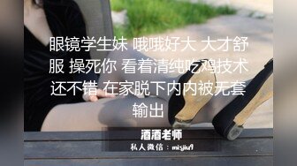 眼镜学生妹 哦哦好大 大才舒服 操死你 看着清纯吃鸡技术还不错 在家脱下内内被无套输出