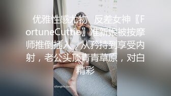 ✿优雅性感尤物✿反差女神〖FortuneCuttie〗准新娘被按摩师推倒插入，从矜持到享受内射，老公头顶青青草原，对白精彩