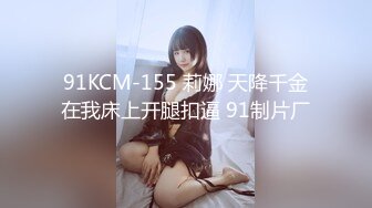 91KCM-155 莉娜 天降千金在我床上开腿扣逼 91制片厂