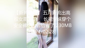 【新片速遞】 五月新流出高校女厕后拍❤️长裙学妹穿个安全裤把内裤给省了[230MB/MP4/02:28]