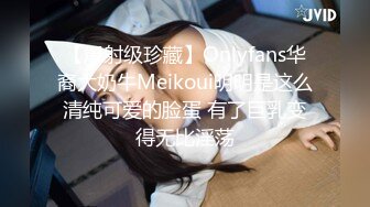 【爆射级珍藏】Onlyfans华裔大奶牛Meikoui明明是这么清纯可爱的脸蛋 有了巨乳变得无比淫荡