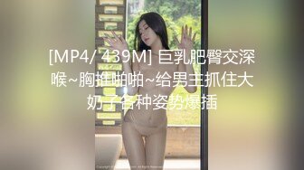 [MP4/ 439M] 巨乳肥臀交深喉~胸推啪啪~给男主抓住大奶子各种姿势爆插