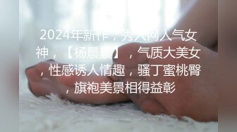 2024年新作，秀人网人气女神，【杨晨晨】，气质大美女，性感诱人情趣，骚丁蜜桃臀，旗袍美景相得益彰