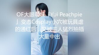 OF大眼萌妹「Yui Peachpie」变态Cosplay小穴被玩具虐的通红后，又被主人猛烈抽插大量中出