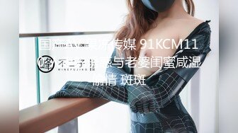 国产AV 果冻传媒 91KCM110 人妻的诱惑与老婆闺蜜咸湿偷情 斑斑