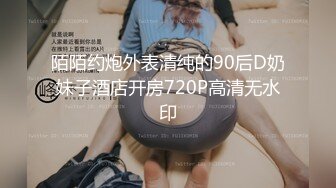 陌陌约炮外表清纯的90后D奶妹子酒店开房720P高清无水印