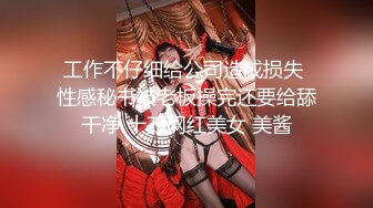 工作不仔细给公司造成损失 性感秘书被老板操完还要给舔干净 十万网红美女 美酱