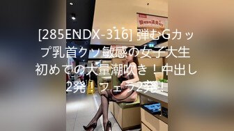 [285ENDX-316] 弾むGカップ乳首クソ敏感の女子大生 初めての大量潮吹き！中出し2発！フェラ2発！