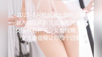 2023-8月最新流出厕拍大神潜入商场隔板女厕偷拍各式美女尿尿各种美少女蜜桃臀、熟女大磨盘臀让你撸个过瘾