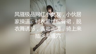 风骚极品网红小女友，小伙居家操逼，衬衣黑丝包臀裙，脱衣舞诱惑，舌吻调情，骑上来插多毛骚穴