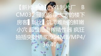 【新片速遞】✿91制片厂✿ BCM032 侵犯房东太太的楼下房客▌斑比▌饥渴难耐的鲜嫩小穴 超级湿滑榨精性器 疯狂抽插突射精浆[954MB/MP4/36:40]