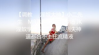 【调教❤️淫奴大神】小二先生✿ MRTU调教性奴专场 JK淫奴学妹 狂艹调教爽到失神 逼都合不上狂流精液