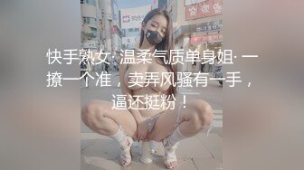 快手熟女· 温柔气质单身姐· 一撩一个准，卖弄风骚有一手，逼还挺粉！