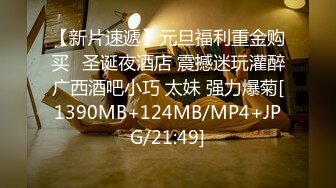 【新片速遞】元旦福利重金购买❤圣诞夜酒店 震撼迷玩灌醉广西酒吧小巧 太妹 强力爆菊[1390MB+124MB/MP4+JPG/21:49]