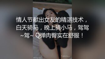 情人节献出女友的精湛技术，白天骑马，晚上骑小马，驾驾~驾~ Q弹肉臀实在舒服！