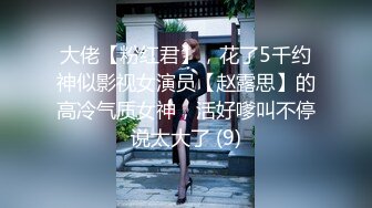 大佬【粉红君】，花了5千约神似影视女演员【赵露思】的高冷气质女神，活好嗲叫不停说太大了 (9)