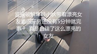 监控破解年轻小伙带着漂亮女友酒店开房还没有5分钟就完事❤️真是白瞎了这么漂亮的女友