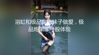 浴缸和极品白嫩妹子做爱，极品炮架非一般体验