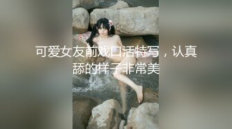 可爱女友前戏口活特写，认真舔的样子非常美