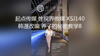 起点传媒 性视界传媒 XSJ140 韩漫改编 养子的秘密教学8 苡若