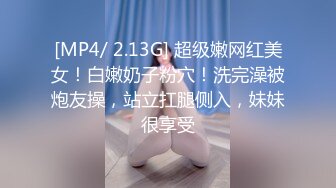 [MP4/ 2.13G] 超级嫩网红美女！白嫩奶子粉穴！洗完澡被炮友操，站立扛腿侧入，妹妹很享受