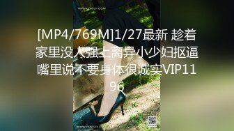 [MP4/769M]1/27最新 趁着家里没人强上离异小少妇抠逼嘴里说不要身体很诚实VIP1196