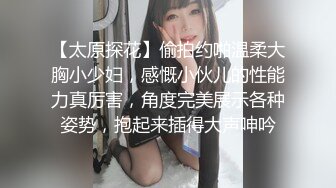 【太原探花】偷拍约啪温柔大胸小少妇，感慨小伙儿的性能力真厉害，角度完美展示各种姿势，抱起来插得大声呻吟