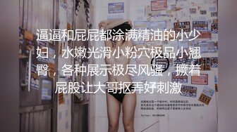 逼逼和屁屁都涂满精油的小少妇，水嫩光滑小粉穴极品小翘臀，各种展示极尽风骚，撅着屁股让大哥抠弄好刺激