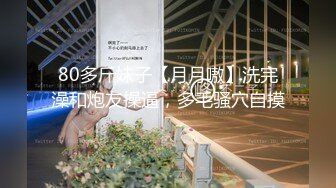 80多斤妹子【月月嗷】洗完澡和炮友操逼，多毛骚穴自摸