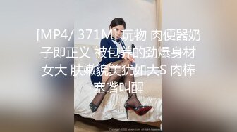 [MP4/ 371M] 玩物 肉便器奶子即正义 被包养的劲爆身材女大 肤嫩貌美犹如大S 肉棒塞嘴叫醒