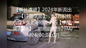 【新片速遞】2024年新流出，【抖音泄密】，63万粉丝，25岁上海短发少妇【李笑笑7788】，啪啪自慰[529M/MP4/00:08:07]