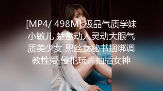 [MP4/ 498M] 极品气质学妹小敏儿 楚楚动人灵动大眼气质美少女 黑丝女秘书捆绑调教性爱 侵犯玩弄抽插女神