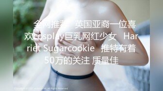 ⭐全网推荐⭐英国亚裔一位喜欢cosplay巨乳网红少女⚡Harriet Sugarcookie⚡推特有着50万的关注 质量佳