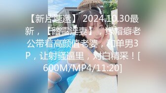 【新片速遞】 2024.10.30最新，【踏雪淫妻】，绿帽癖老公带着高颜值老婆，和单男3P，让射骚逼里，对白精采！[600M/MP4/11:20]