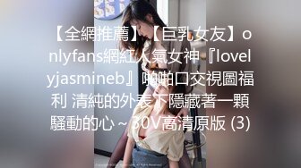 【全網推薦】【巨乳女友】onlyfans網紅人氣女神『lovelyjasmineb』啪啪口交視圖福利 清純的外表下隱藏著一顆騷動的心～30V高清原版 (3)