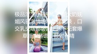 极品淫荡小母狗，童颜大奶妩媚风骚激情啪啪全程实录，口交乳交啥都会床上床下无套爆草淫声荡语，颜射吞精