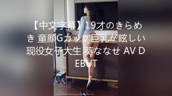 【中文字幕】19才のきらめき 童顔Gカップ巨乳が眩しい现役女子大生 葵ななせ AV DEBUT