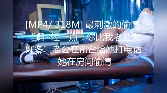 [MP4/ 318M] 最刺激的偷情 “啊~轻一点，你比我老公大好多”老公在前台给她打电话 她在房间偷情