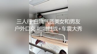 三人行 白嫩气质美女和男友户外口交 啪啪野战+车震大秀