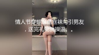 情人节穿蝴蝶结丝袜勾引男友，送完礼物就操逼。。