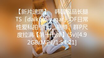 【新片速遞】 ✨韩国极品长腿TS「dalkom sugar」OF日常性爱私拍 露出、捆缚、群P尺度拉满【第十七弹】(5v)[4.92GB/MP4/1:54:21]