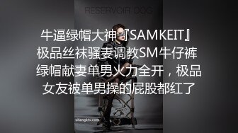 牛逼绿帽大神『SAMKEIT』极品丝袜骚妻调教SM牛仔裤 绿帽献妻单男火力全开，极品女友被单男操的屁股都红了