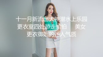 十一月新流出大神潜水上乐园更衣室四处游走偷拍❤️美女更衣御姐的迷人气质