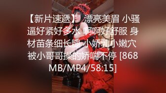 【新片速遞】  漂亮美眉 小骚逼好紧好多水 啊啊好舒服 身材苗条细长腿 小娇乳小嫩穴 被小哥哥操的娇喘不停 [868MB/MP4/58:15]