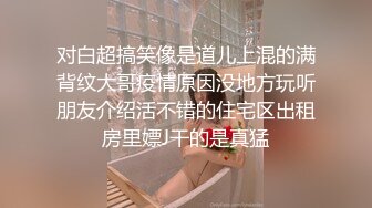 对白超搞笑像是道儿上混的满背纹大哥疫情原因没地方玩听朋友介绍活不错的住宅区出租房里嫖J干的是真猛