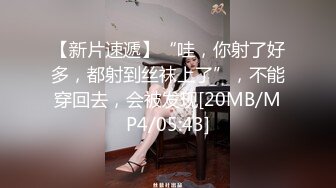 【新片速遞】“哇，你射了好多，都射到丝袜上了”，不能穿回去，会被发现[20MB/MP4/05:43]